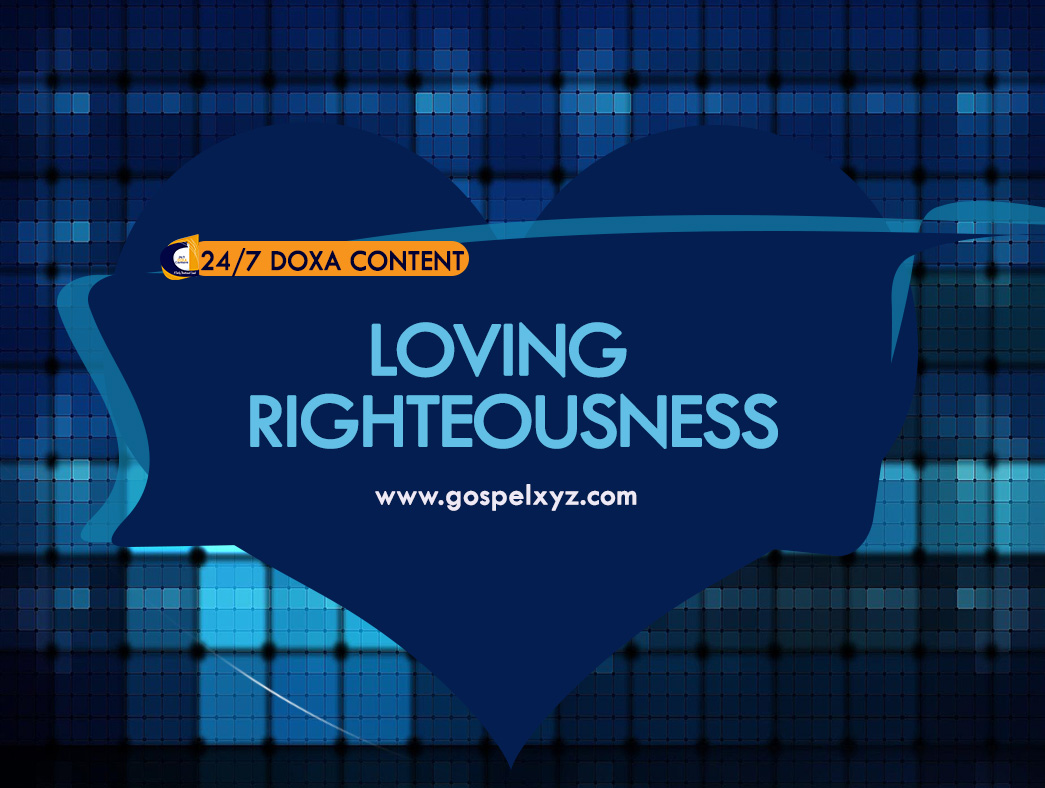 24/7 DOXA Content, 31st May-LOVING RIGHTEOUSNESS