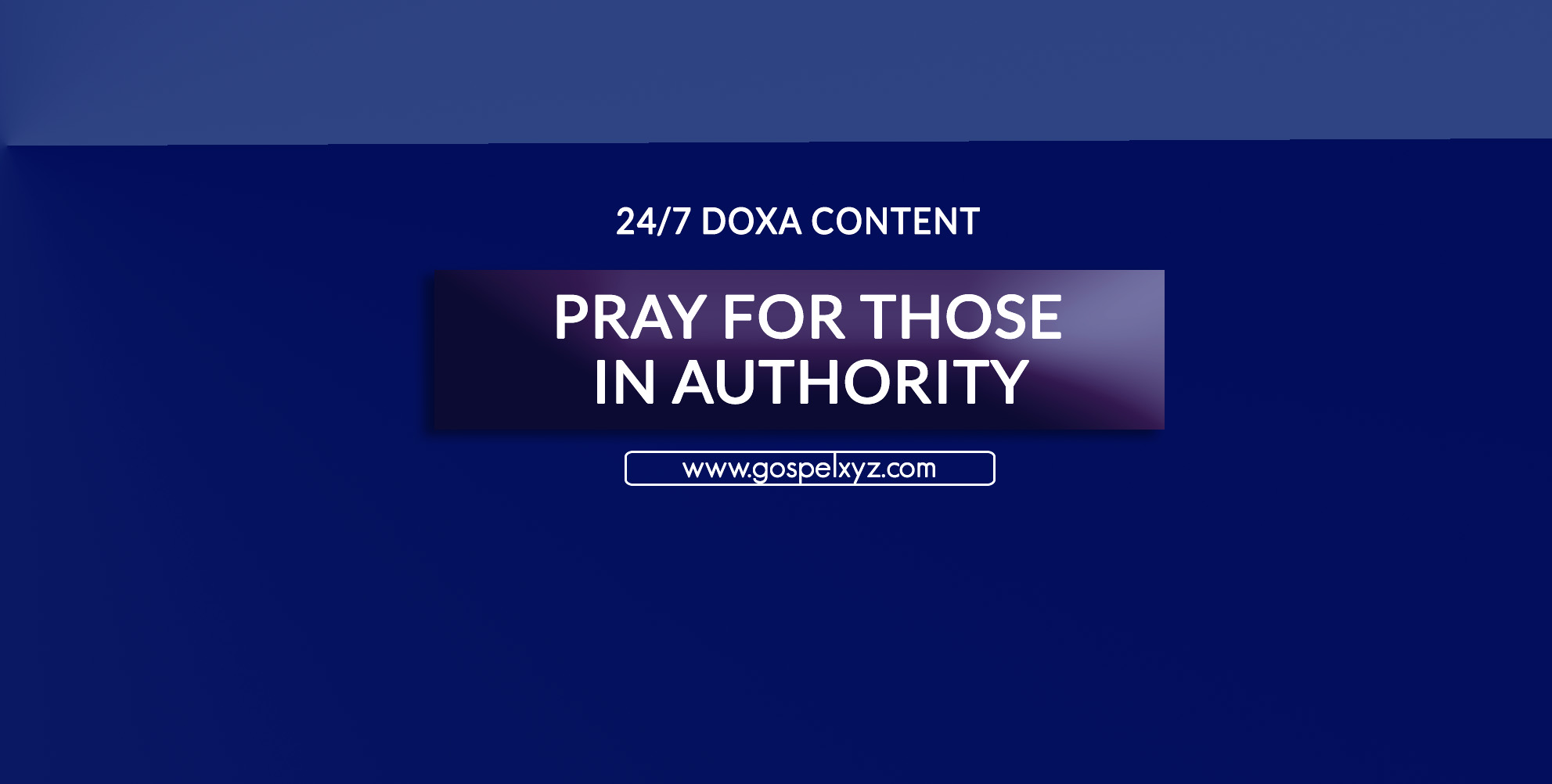 24/7 DOXA Content, 21st May-PRAY FOR THOSE IN AUTHORITY