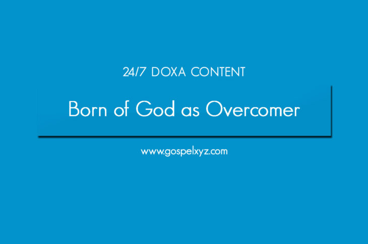 24/7 DOXA Content, 17th October-BORN OF GOD AS OVERCOMER