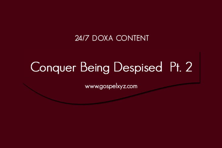 24/7 DOXA Content, 7th April-CONQUER BEING DESPISED Pt. 2