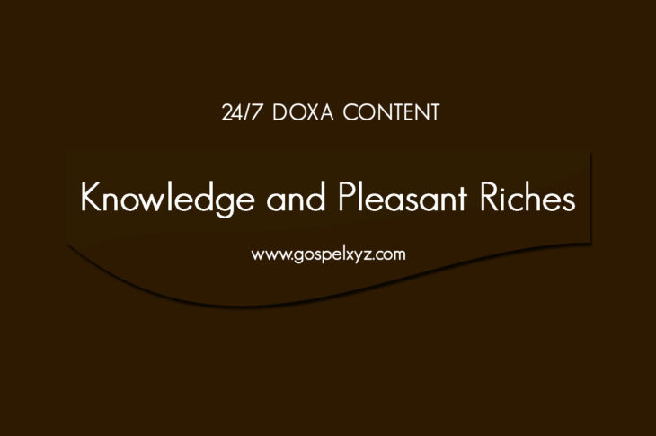 24/7 DOXA Content, 14th April-KNOWLEDGE AND PLEASANT RICHES