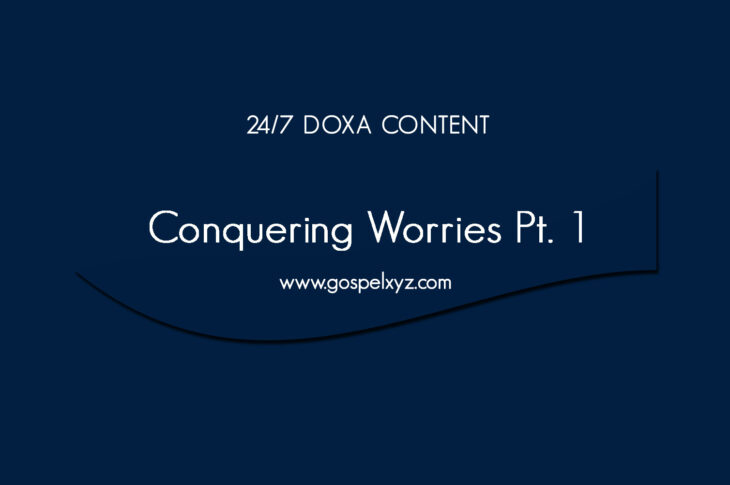 24/7 DOXA Content, 30th May-CONQUERING WORRIES Pt. 1