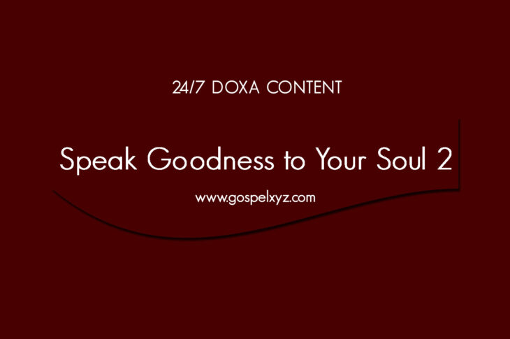 24/7 DOXA Content, 27th May-SPEAK GOODNESS TO YOUR SOUL Pt.2