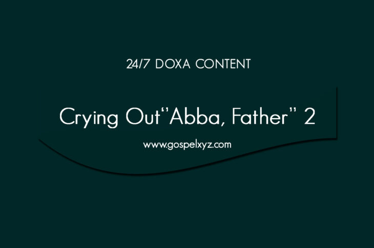 24/7 DOXA Content, 1st June-CRYING OUT “ABBA , FATHER" Pt.1