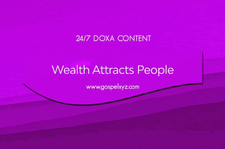 24/7 DOXA Content, 9th September-WEALTH ATTRACTS PEOPLE