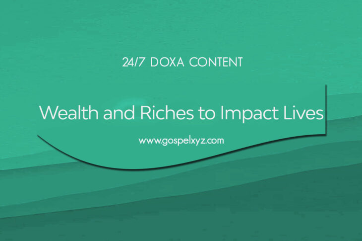 24/7 DOXA Content, 5th September-WEALTH AND RICHES TO IMPACT LIVES