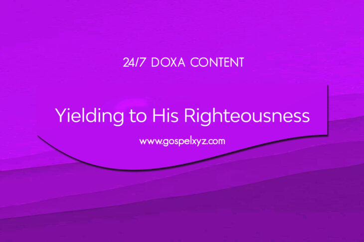 24/7 DOXA Content, 29th September-YIELDING TO HIS RIGHTEOUSNESS